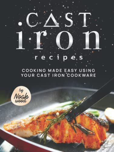 Cast Iron Recipes: Cooking Made Easy Using Your Cast Iron Cookware