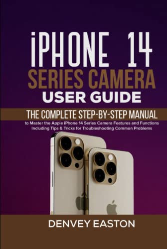iPhone 14 Series Camera User Guide: The Complete Step-by-Step Manual to Master the Apple iPhone 14 Series Camera Features and Functions Including Tips & Tricks for Troubleshooting Common Problems