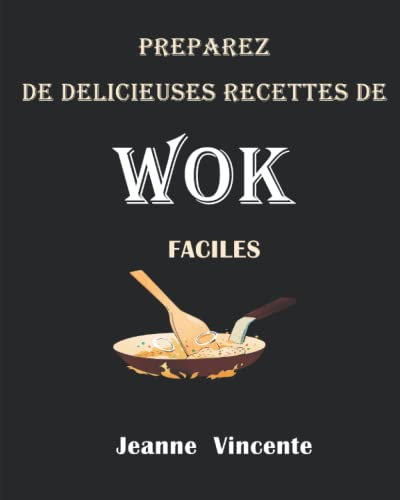 PREPAREZ DE DELICIEUSES RECETTES DE WOK FACILES: recettes de wok inspirées des restaurants que vous pouvez faire à la maison