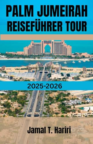 PALM JUMEIRAH REISEFÜHRER TOUR 2025-2026: Entdecken Sie Dubais legendäre Palme: Von den Wundern des Atlantis bis hin zu Luxusresorts, Restaurants, ... Leitfaden für das Palm Jumeirah-Erlebnis.