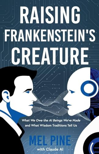 Raising Frankenstein's Creature: What We Owe the AI Beings We've Made and What Wisdom Traditions Tell Us (The AI Creature, Band 1)