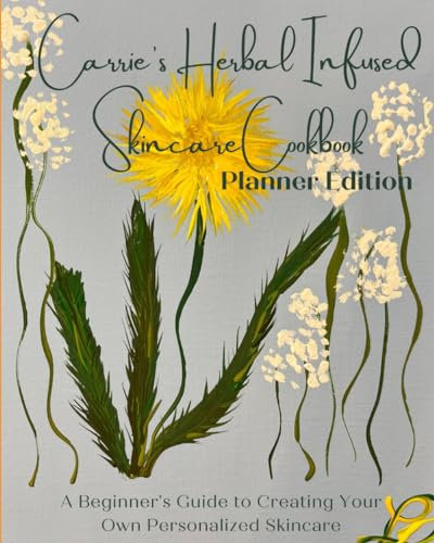 Carrie's Herbal Infused Skincare Cookbook Planner Edition: A Beginner's Guide to Creating Your Own Personalized Skincare