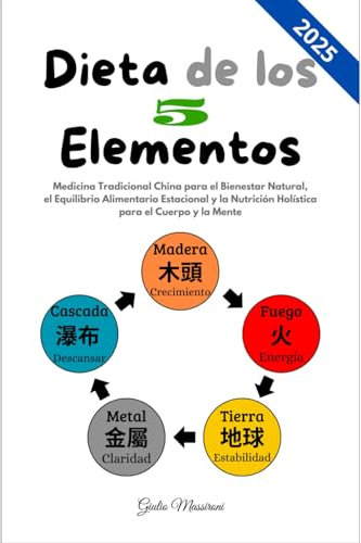 Dieta de los 5 Elementos: Medicina Tradicional China para el Bienestar Natural, el Equilibrio Alimentario Estacional y la Nutrición Holística para el Cuerpo y la Mente