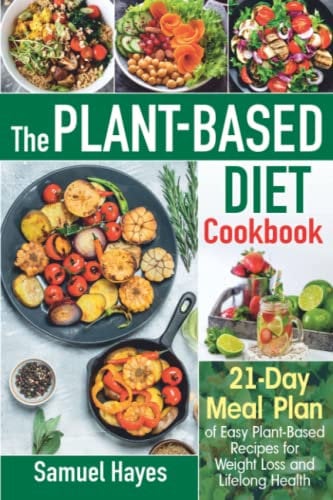 The Plant-Based Diet Cookbook: 21-Day Meal Plan of Easy Plant-Based Recipes for Weight Loss and Lifelong Health