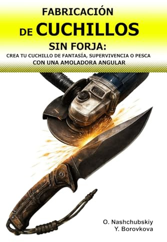 Fabricación de Cuchillos sin Forja: Crea tu Cuchillo de Fantasía, Supervivencia o Pesca con una Amoladora Angular.: Transformar Herramientas Viejas ... Inicial ([ES] Manual de Supervivencia Real)