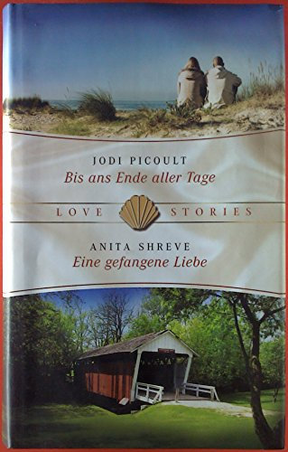 Love Stories. Jodi Picoult: bis ans Ende aller Tage / Anita Shreve: eine gefangene Liebe. Zwei Romane in einem Band.