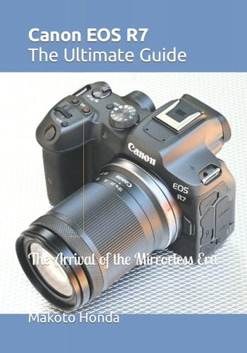 Canon EOS R7 The Ultimate Guide: The Arrival of the Mirrorless Era