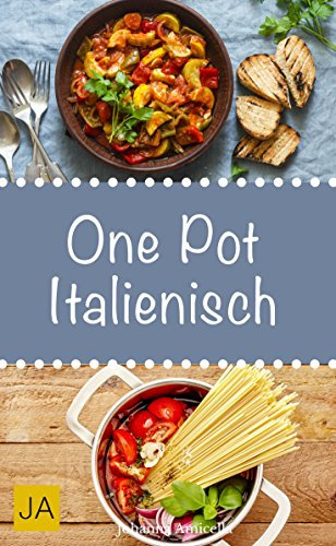 One Pot Italienisch - Leckere und einfach mediterane Gerichte aus einem Topf: Italienische One-Pot-Gerichte – von leckeren Suppen bis hin zu aufwendigen Schmorgerichten (German Edition)