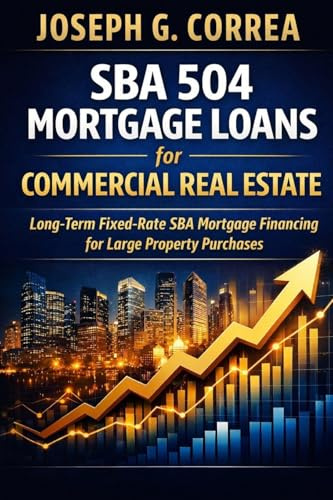 SBA 504 Mortgage Loans for Commercial Real Estate: Long-Term Fixed-Rate SBA Mortgage Financing for Large Property Purchases (The Sba Commercial Mortgage Loan Mastery, Band 6)