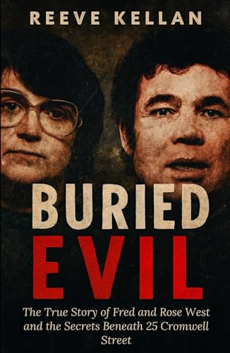 Buried evil: The True Story of Fred and Rose West and the Secrets Beneath 25 Cromwell Street (A True Crime Novel)