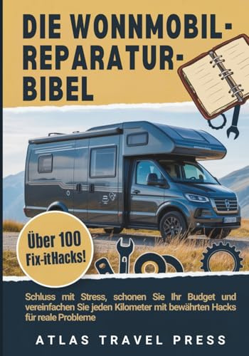 DIE WONNMOBIL- REPARATUR-BIBEL: Stoppen Sie den Stress, schonen Sie Ihr Budget und vereinfachen Sie jeden Kilometer mit bewährten Hacks für reale Probleme