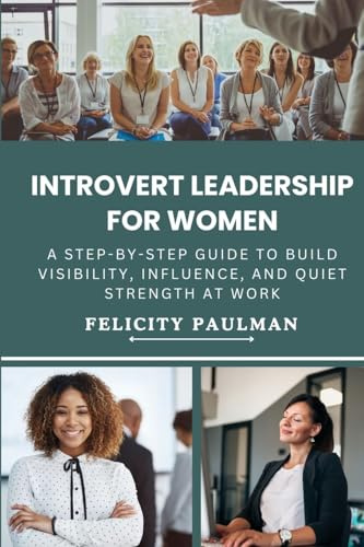 Introvert Leadership for Women: A Step-By-Step Guide to Build Visibility, Influence, and Quiet Strength at Work