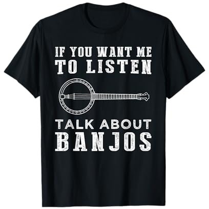 If you want me to listent talk about banjo t-shirt T-Shirt