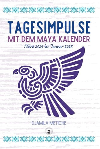 Tagesimpulse mit dem Maya Kalender. Tägliche Energievorschau (Tagesenergien) März 2025 bis Januar 2028.: Die täglichen Energien kennen und nutzen mit der Maya Astrologie!