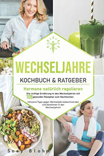 Wechseljahre Kochbuch & Ratgeber: Hormone natürlich regulieren: Die richtige Ernährung in den Wechseljahren mit 106 gesunden Rezepten zum Nachkochen ... und (Wechseljahre Buch, Band 1)