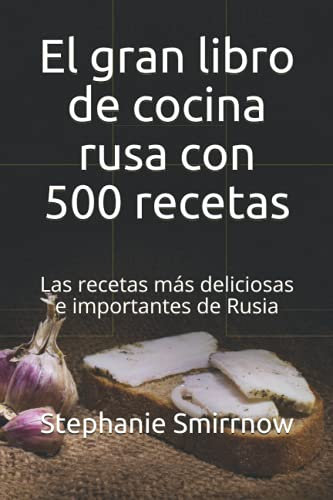 El gran libro de cocina rusa con 500 recetas: Las recetas más deliciosas e importantes de Rusia
