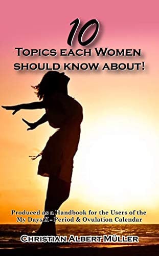 10 Topics each Women should know about!: Produced as a Handbook for the Users of the My Days X - Period & Ovulation Calendar