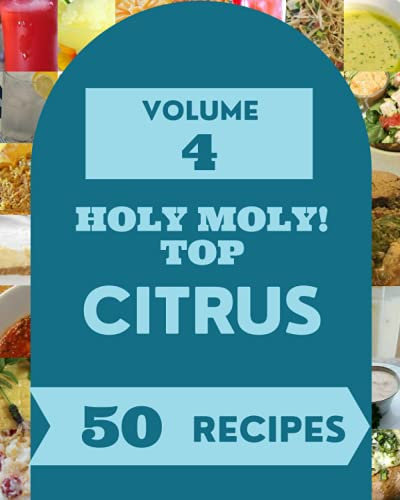 Holy Moly! Top 50 Citrus Recipes Volume 4: The Citrus Cookbook for All Things Sweet and Wonderful!