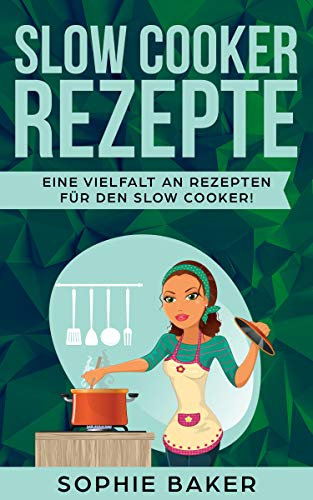 Slow Cooker Kochbuch: Die leckersten Slow Cooker und Schongarer Rezepte für jeden Geschmack. Gesund und lecker! Inklusive ausführlicher Tipps und Tricks für den Einstieg in das Slow Cooking.