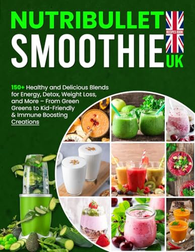 Nutribullet Smoothie Recipes Book UK: 150+ Healthy and Delicious Blends for Energy, Detox, Weight Loss, and More – From Green Greens to Kid-Friendly & Immune Boosting Creations