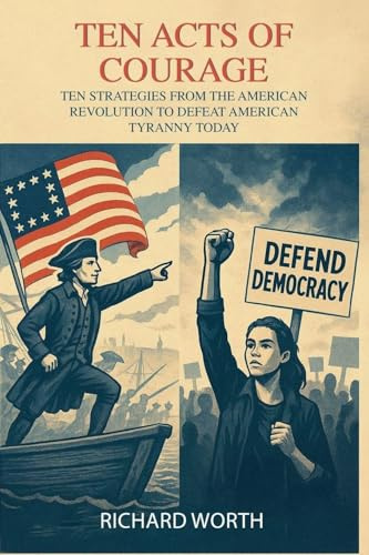 Ten Acts of Courage, Ten Strategies from the American Revolution to Defeat American Tyranny Today