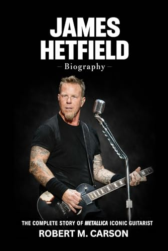 James Hetfield Biography: The Complete Story of Metallica Iconic Guitarist