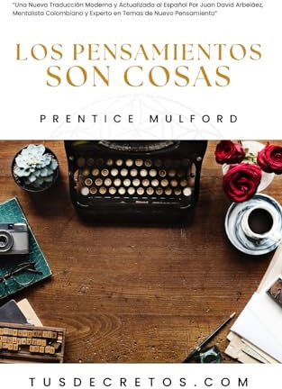 Los Pensamientos Son Cosas - Prentice Mulford: Una Nueva Traducción Moderna y Actualizada al Español Por Juan David Arbeláez, Mentalista Colombiano y ... Sabiduría del YO SOY y Nuevo Pensamiento)