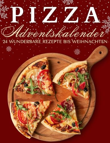 Pizza Adventskalender: 24 köstliche Pizza-Rezepte, die dich Tag für Tag durch die Adventszeit begleiten!