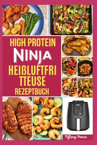HIGH PROTEIN NINJA HEIßLUFTFRITTEUSE REZEPTBUCH: Leckere, schnelle, einfache fett- und cholesterinarme Rezepte mit Schritt-für-Schritt-Anleitung für Anfänger