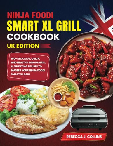 Ninja Foodi Smart XL Grill Cookbook Uk Edition: 100+ Delicious, Quick, and Healthy Indoor Grill & Air Frying Recipes to Master Your Ninja Foodi Smart XL Grill