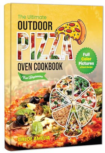The Ultimate Outdoor Pizza Oven Cookbook For Beginners: Full Color Edition With Pictures of Each Recipe, Homemade Masterpiece Pizza Everytime