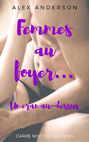 Femmes au foyer... Un cran au-dessus: (érotique, mâle alpha, new adulte, adultère)