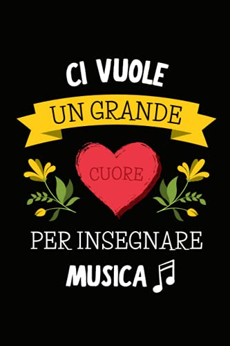 Ci Vuole un Grande Cuore per Insegnare Musica: Quaderno a righe per appunti | Taccuino Regalo per Maestra Maestro Insegnante di Scuola Elementare Medie Superiori Fine Anno Scolastico Vacanze Natale