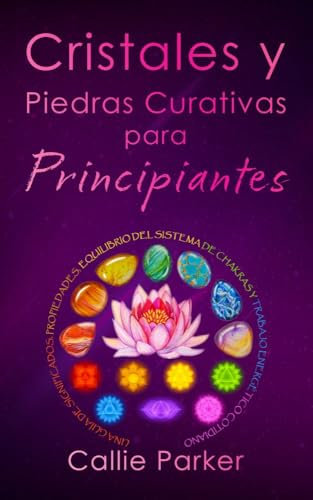 Cristales y Piedras Curativas para Principiantes: Una Guía de Significados, Propiedades, Equilibrio del Sistema de Chakras y Trabajo Energético Cotidiano (Sanación Energética)