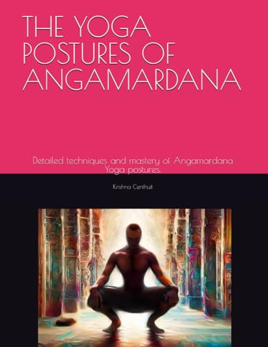 THE YOGA POSTURES OF ANGAMARDANA: Detailed techniques and mastery of Angamardana Yoga postures.