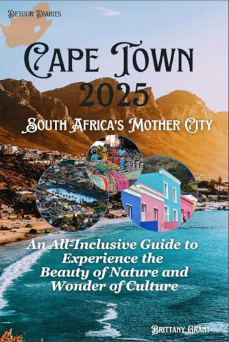 Cape Town Travel Guide 2025: South Africa's Mother City: An All-Inclusive Guide to Experience the Beauty of Nature and Wonder of Culture (Detour Diaries)