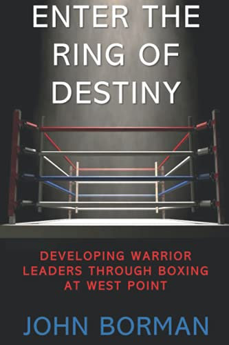ENTER THE RING OF DESTINY: DEVELOPING WARRIOR LEADERS THROUGH BOXING AT WEST POINT