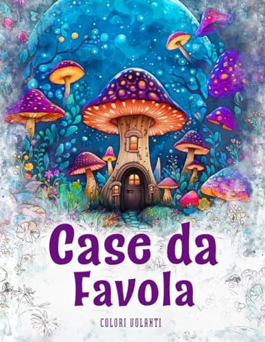 Case da favola: Il magico libro da colorare con contenuti fiabeschi - per colorare in tutta creatività e relax sia per adulti che per adolescenti