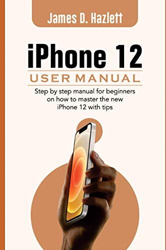 iPhone 12 User Manual: Step By Step Manual For Beginners on how to Master the New iPhone 12 with Tips