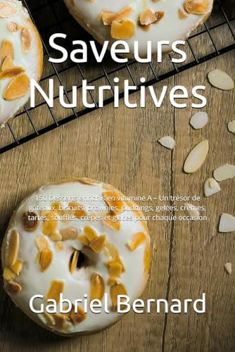 Saveurs Nutritives: 150 Desserts enrichis en vitamine A – Un trésor de gâteaux, biscuits, brownies, puddings, gelées, crèmes, tartes, soufflés, crêpes et glaces pour chaque occasion