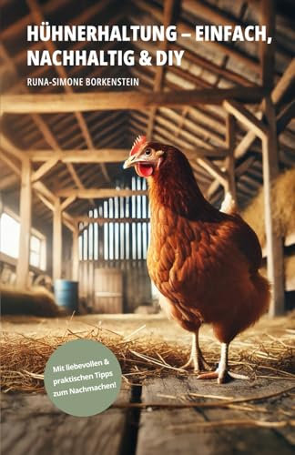 Hühnerhaltung - einfach, nachhaltig & diy: „Hühner halten im Garten für Anfänger – Schritt-für-Schritt zur artgerechten Hühnerhaltung: Futter, Pflege, Stallbau & Selbstversorgung einfach erklärt“