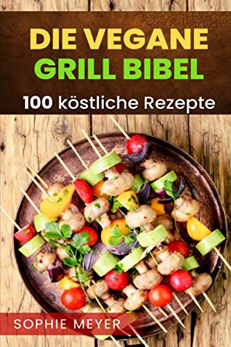 Die vegane Grill Bibel: Das vegane Grillbuch mit 100 köstlichen Rezepten für den ausgewogenen und gesunden veganen Grillabend.