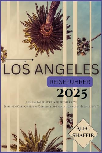 LOS ANGELES REISEFÜHRER 2025: „Ein umfassender Reiseführer zu Sehenswürdigkeiten, Geheimtipps und lokalen Highlights