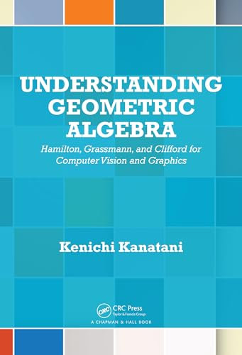 Understanding Geometric Algebra: Hamilton, Grassmann, and Clifford for Computer Vision and Graphics (English Edition)