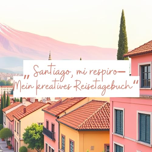 Santiago, mi respiro - Mein kreatives Reisetagebuch