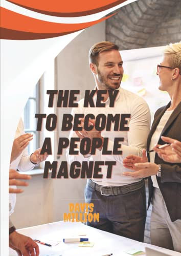 The key to become a people magnet: The ultimate guide to learn how to interact and communicate effectively
