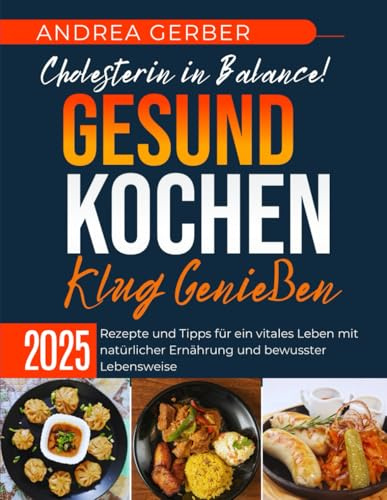 Cholesterin in Balance! Gesund Kochen, Klug Genießen 2025: Rezepte und Tipps für ein vitales Leben mit natürlicher Ernährung und bewusster Lebensweise