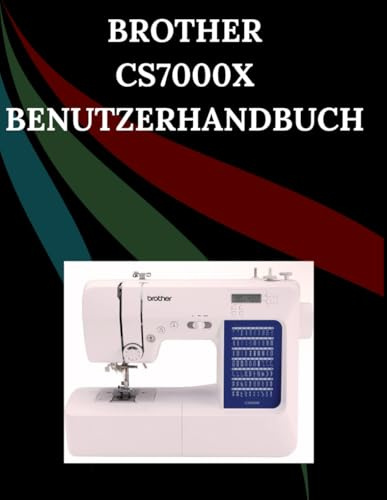 Brother CS7000X Benutzerhandbuch: Das umfassende Schritt-für-Schritt-Handbuch mit Fehlerbehebung, Profi-Tipps, praktischen Projekten und ... von der Einrichtung bis zur Meisterleistung