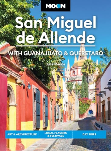Moon San Miguel de Allende: With Guanajuato & Queretaro: Art & Architecture, Local Flavors & Festivals, Day Trips (Moon Latin America & Caribbean Travel Guide)
