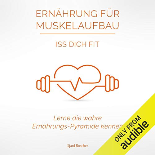 Ernährung für Muskelaufbau: Iss Dich Fit: Lerne die wahre Ernährungspyramide kennen